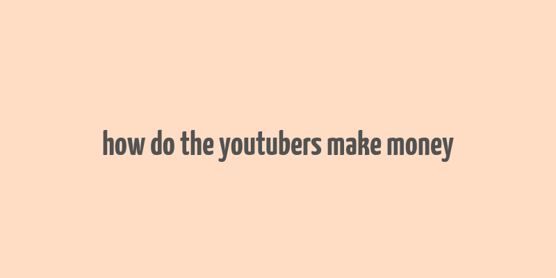 how do the youtubers make money