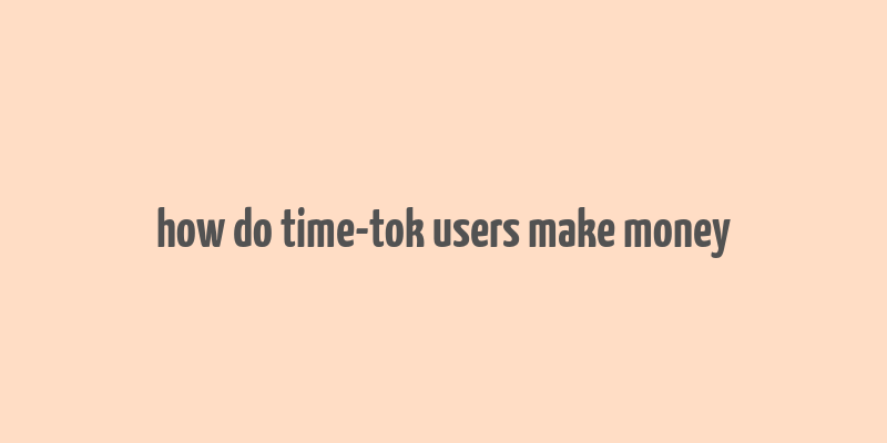 how do time-tok users make money