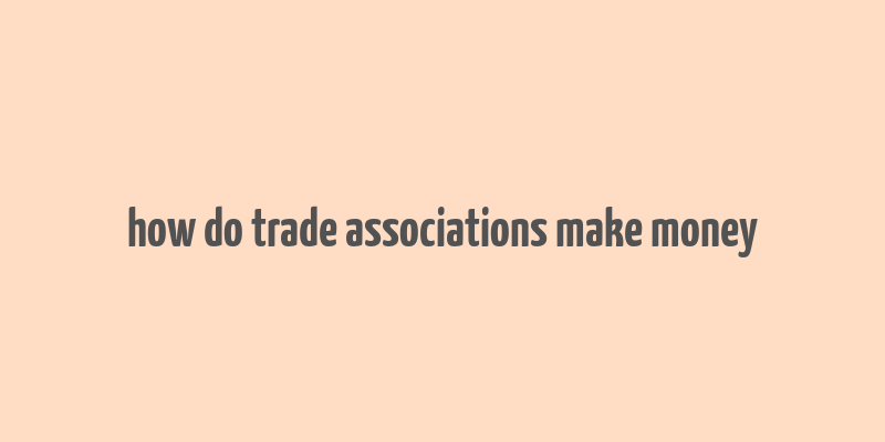 how do trade associations make money