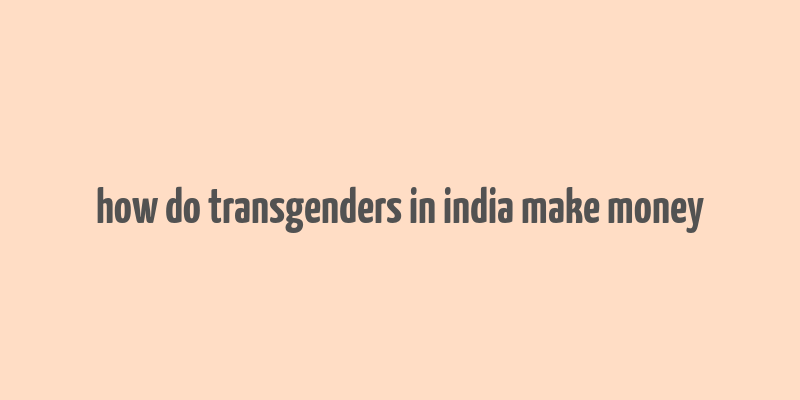 how do transgenders in india make money