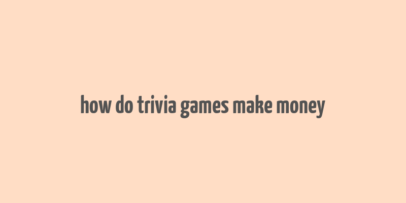 how do trivia games make money