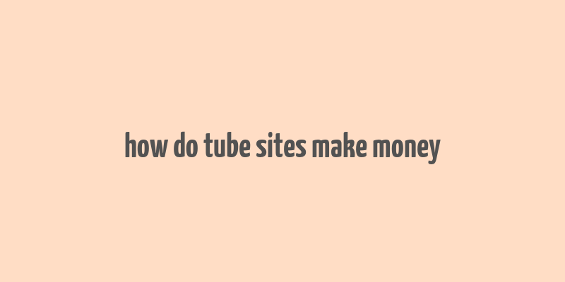 how do tube sites make money