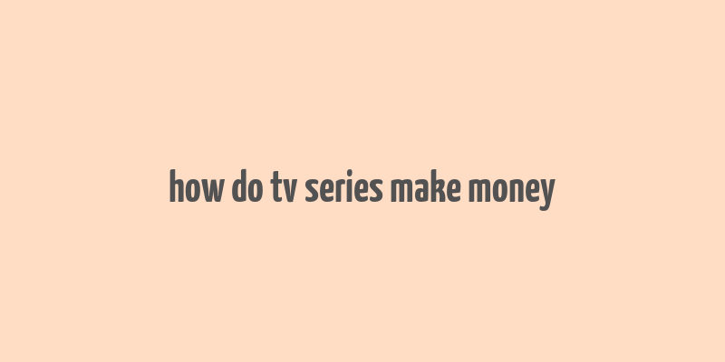 how do tv series make money