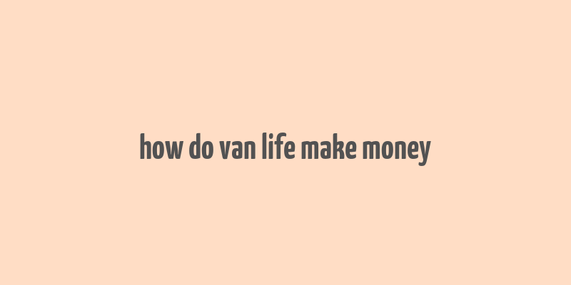 how do van life make money