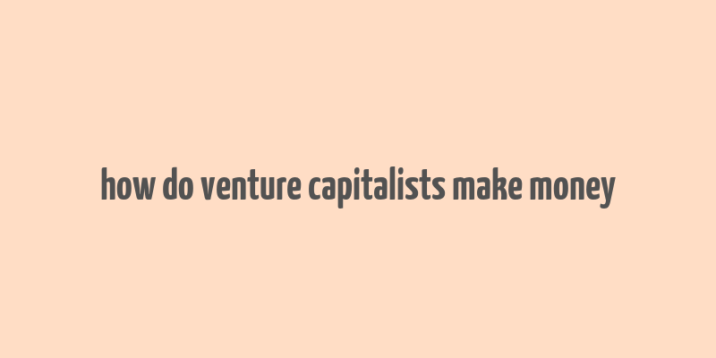 how do venture capitalists make money