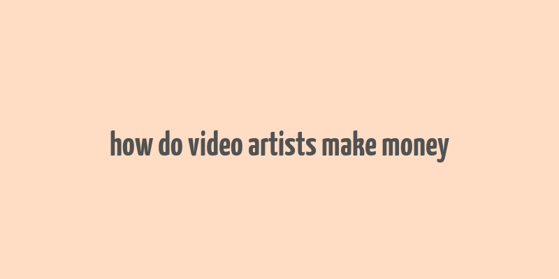 how do video artists make money