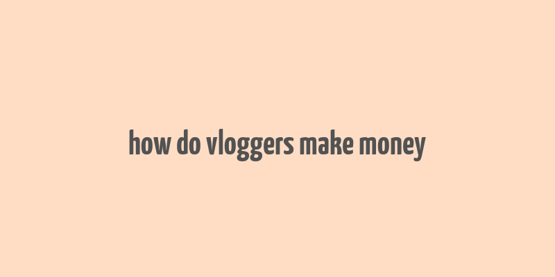 how do vloggers make money