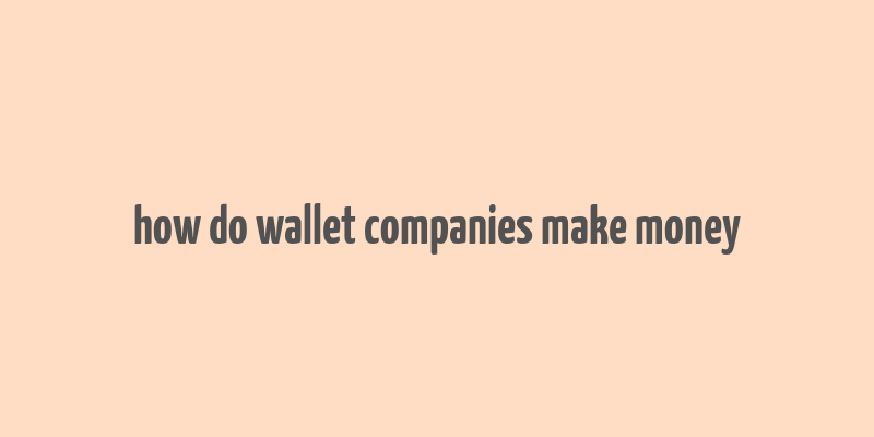 how do wallet companies make money