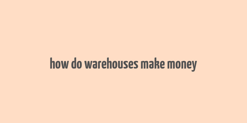 how do warehouses make money