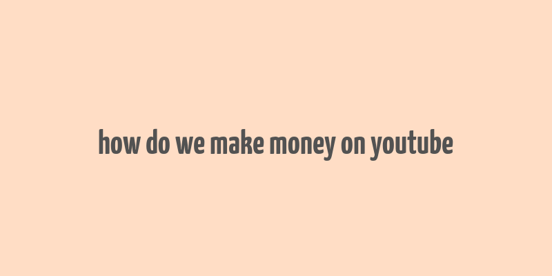 how do we make money on youtube