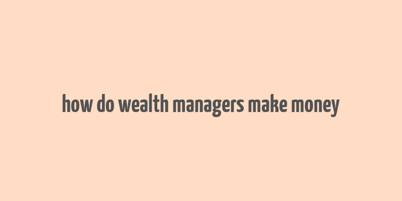 how do wealth managers make money