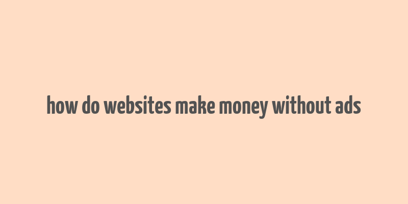 how do websites make money without ads