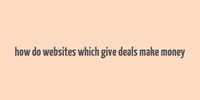 how do websites which give deals make money