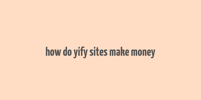 how do yify sites make money