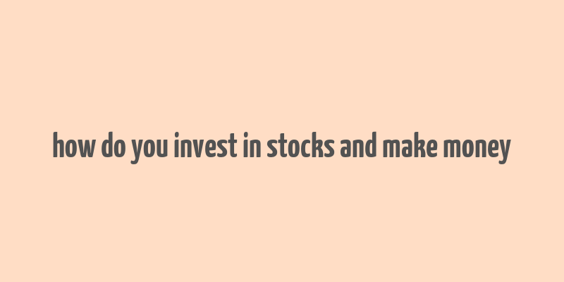 how do you invest in stocks and make money