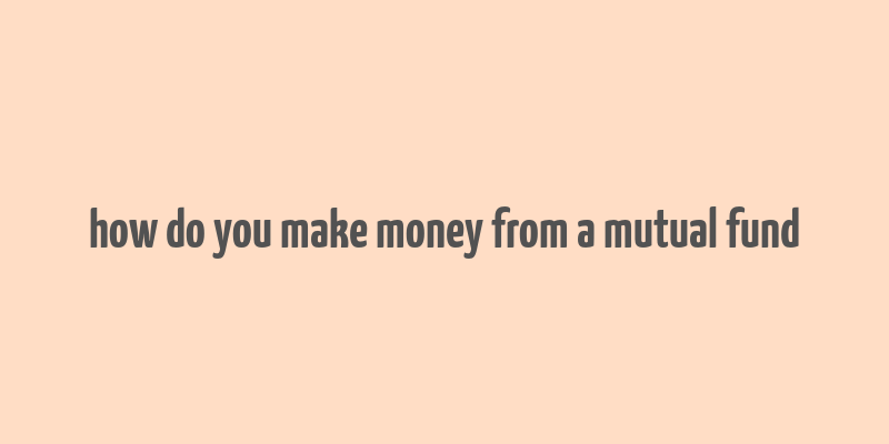 how do you make money from a mutual fund