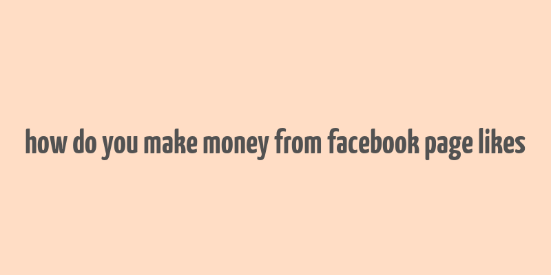 how do you make money from facebook page likes