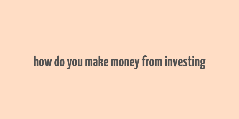 how do you make money from investing