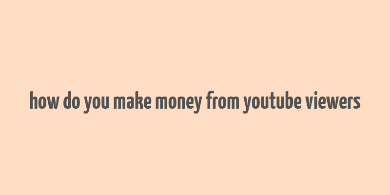 how do you make money from youtube viewers