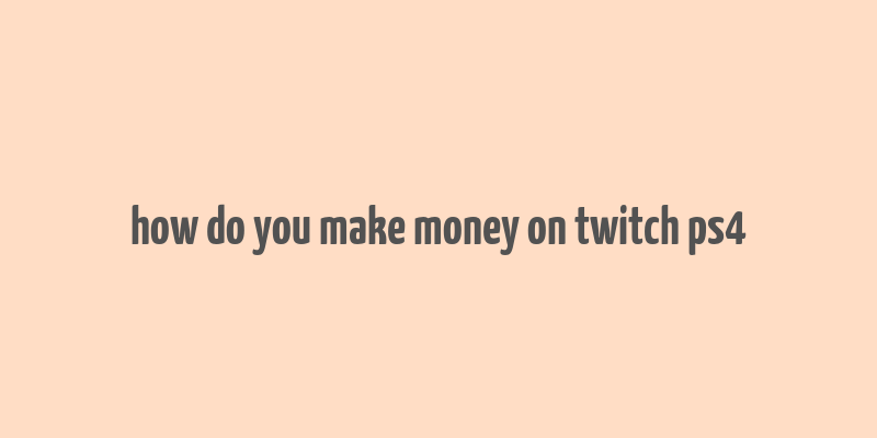 how do you make money on twitch ps4