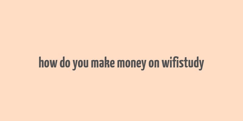 how do you make money on wifistudy