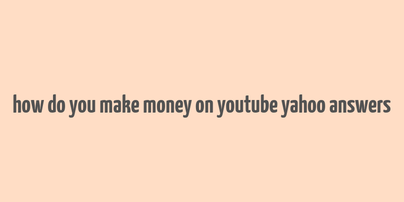 how do you make money on youtube yahoo answers