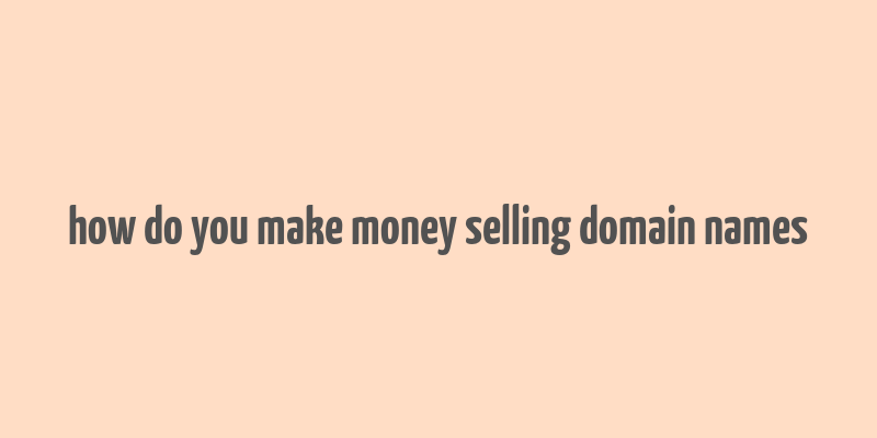 how do you make money selling domain names