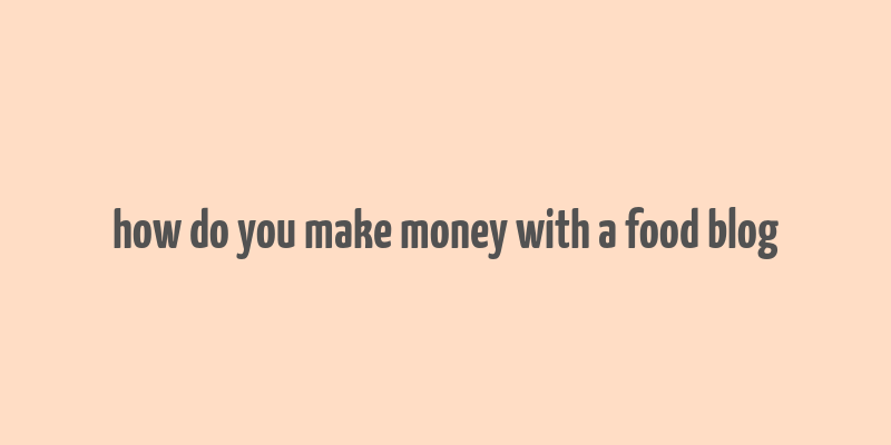 how do you make money with a food blog