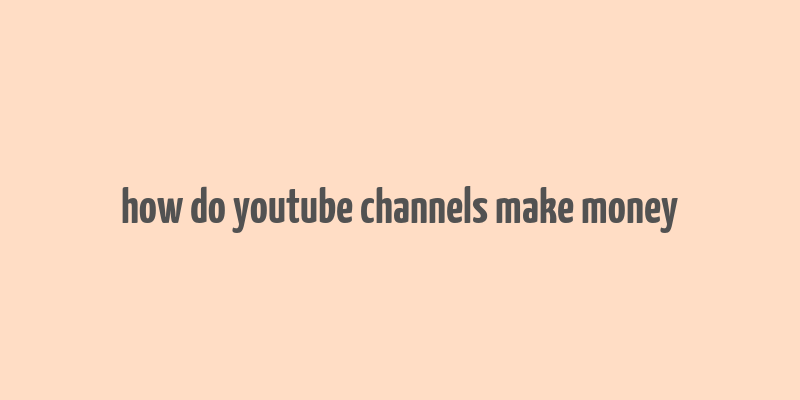 how do youtube channels make money