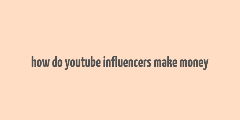 how do youtube influencers make money