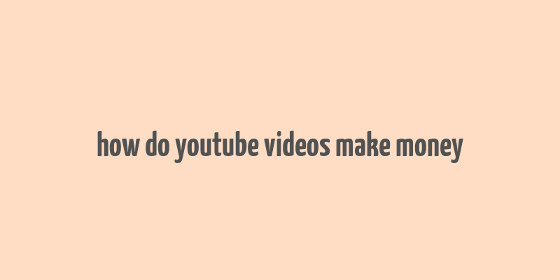 how do youtube videos make money