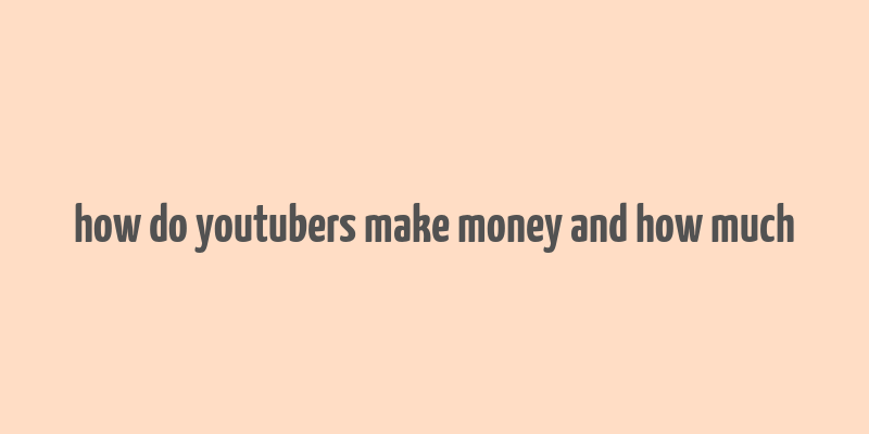 how do youtubers make money and how much