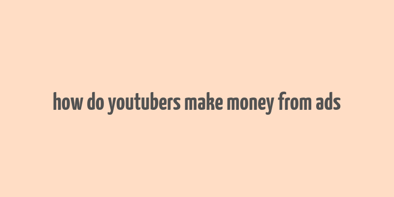 how do youtubers make money from ads