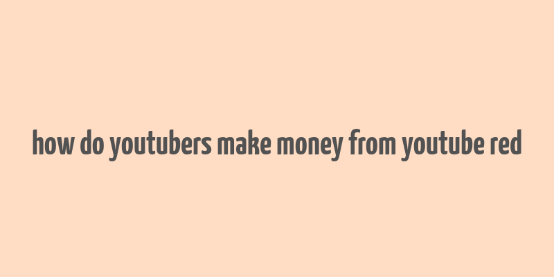 how do youtubers make money from youtube red