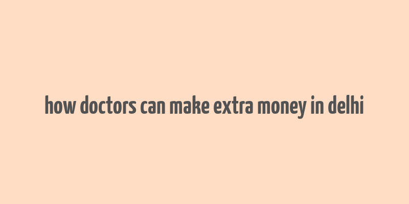 how doctors can make extra money in delhi