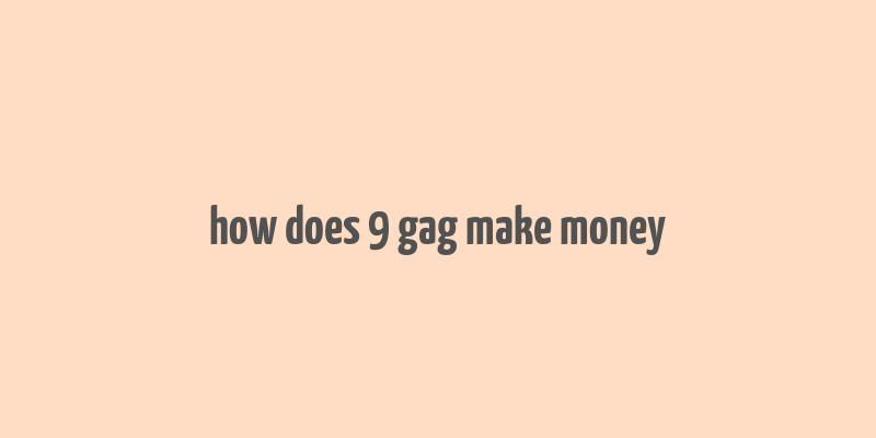 how does 9 gag make money