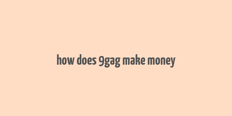 how does 9gag make money