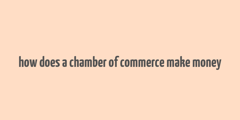 how does a chamber of commerce make money