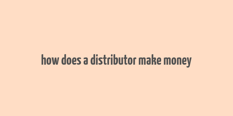 how does a distributor make money