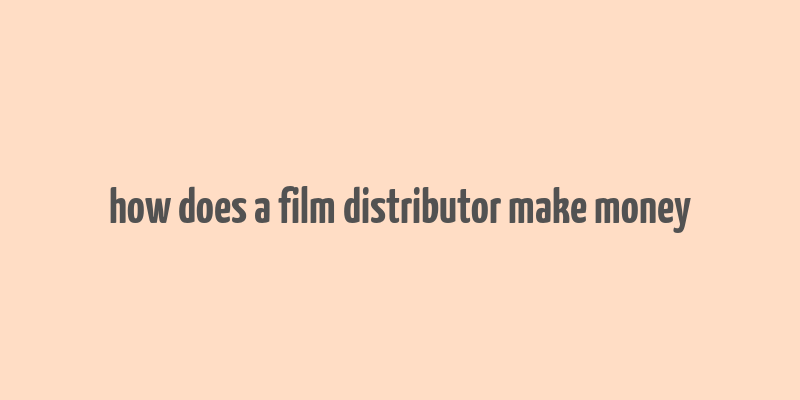 how does a film distributor make money