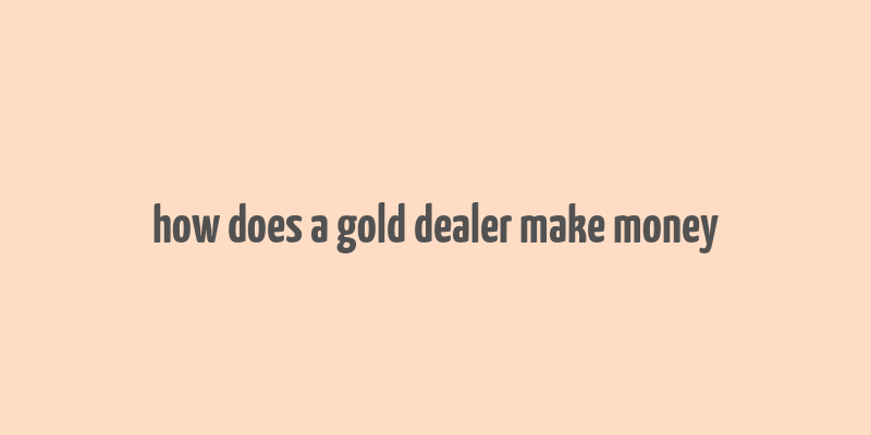 how does a gold dealer make money