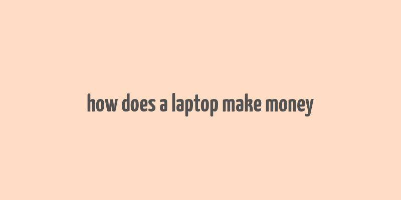 how does a laptop make money