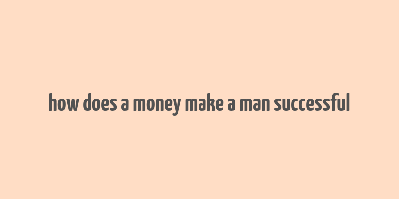 how does a money make a man successful