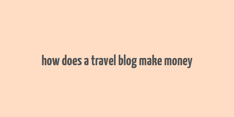 how does a travel blog make money