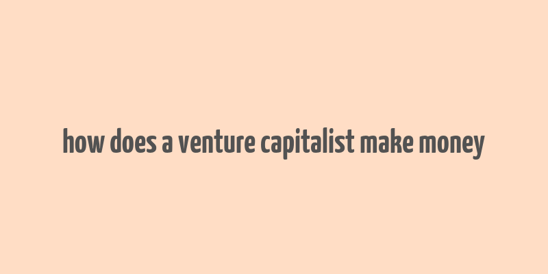 how does a venture capitalist make money