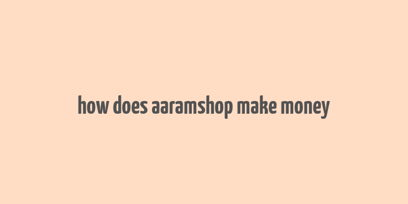 how does aaramshop make money