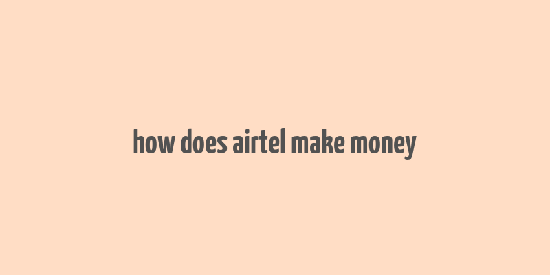 how does airtel make money