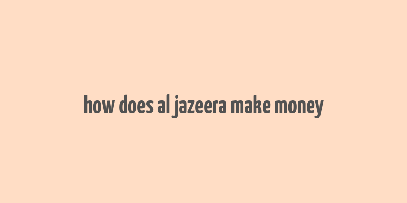 how does al jazeera make money