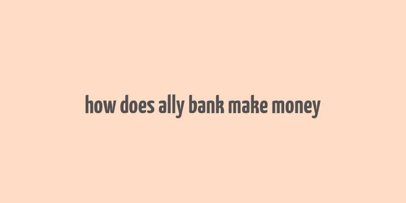 how does ally bank make money