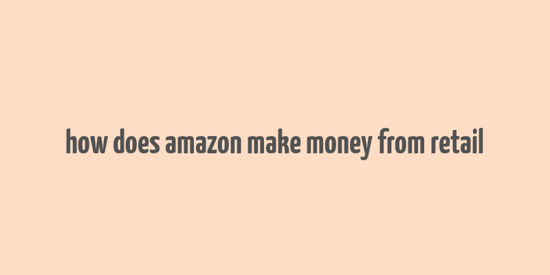 how does amazon make money from retail